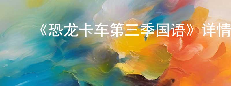 ﻿陈木河的网络影视资源,﻿《恐龙卡车第三季国语》详情介绍_恐龙卡车第三季国语已完结在线观看_恐龙卡车第三季国语迅雷下载_欧美动漫